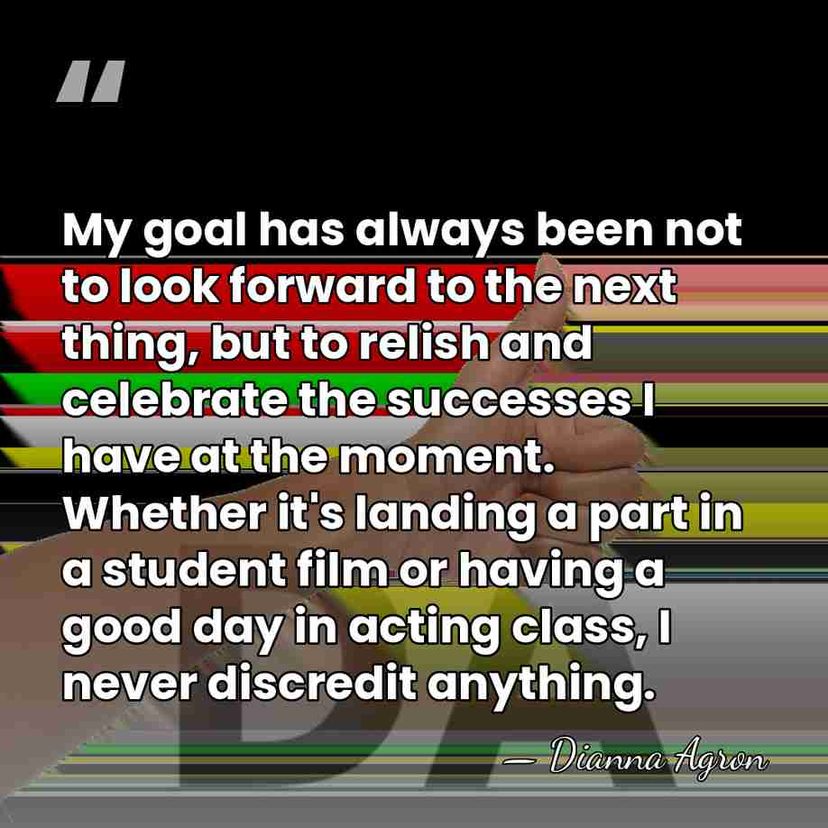 My goal has always been not to look forward to the next&hellip; - Dianna Agron