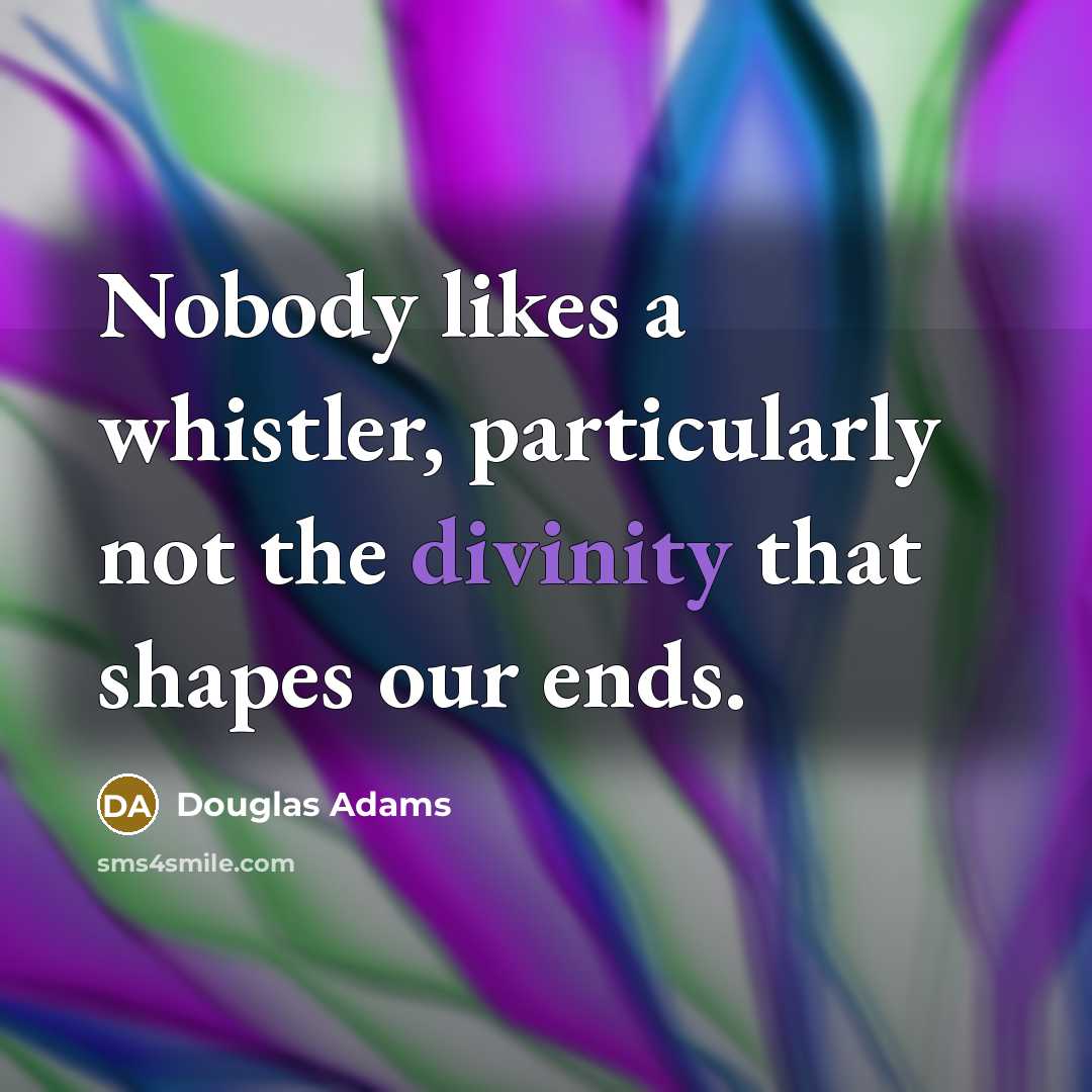 “Nobody likes a whistler, particularly not the divinity that shapes…” quote by Douglas Adams