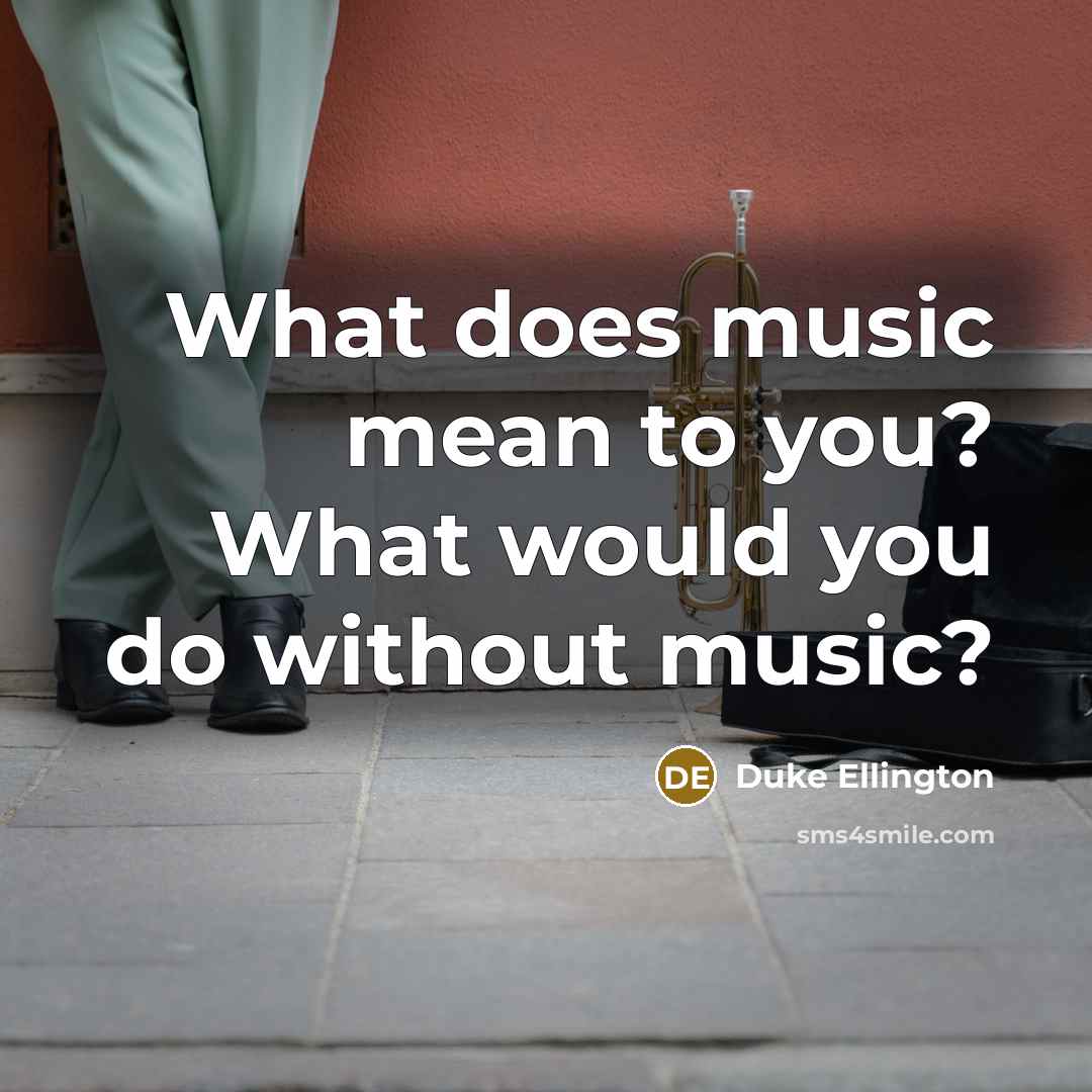 “What does music mean to you? What would you do…” quote by Duke Ellington