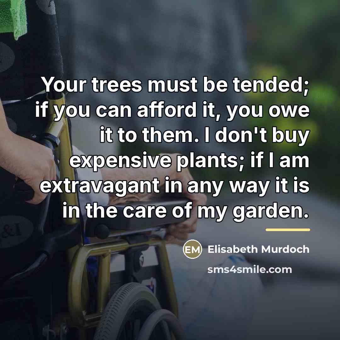 “Your trees must be tended; if you can afford it,…” quote by Elisabeth Murdoch