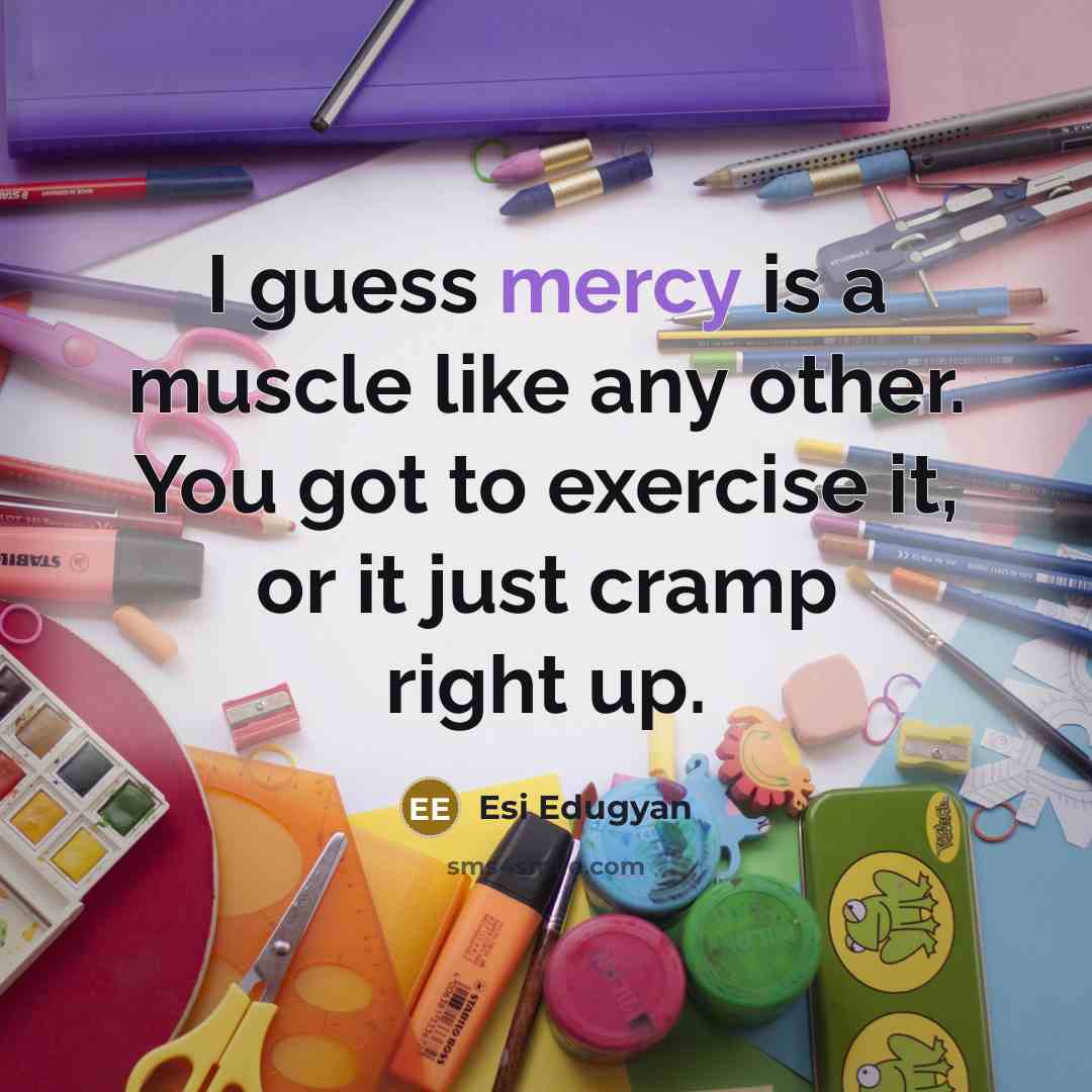 “I guess mercy is a muscle like any other. You…” quote by Esi Edugyan