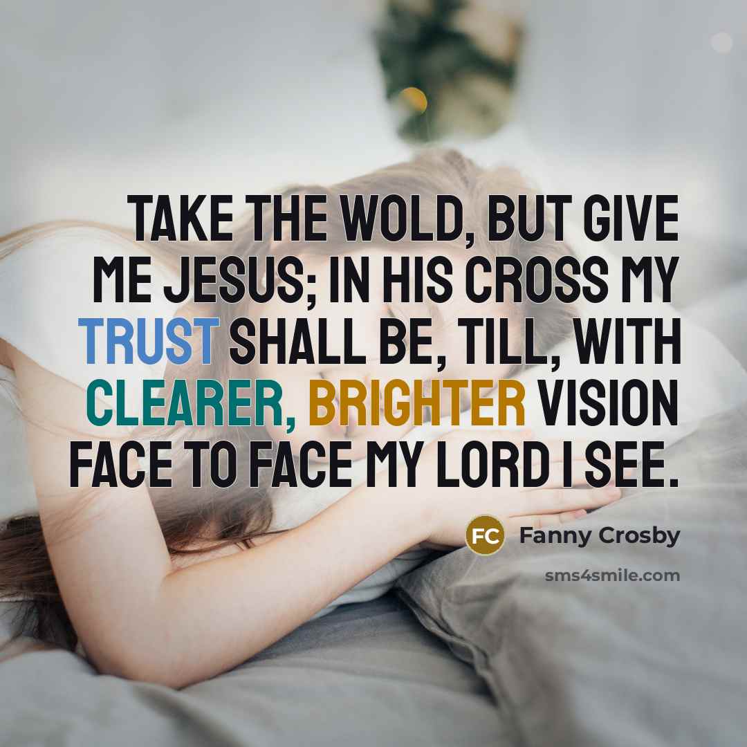“Take the wold, but give me Jesus; In His cross…” quote by Fanny Crosby