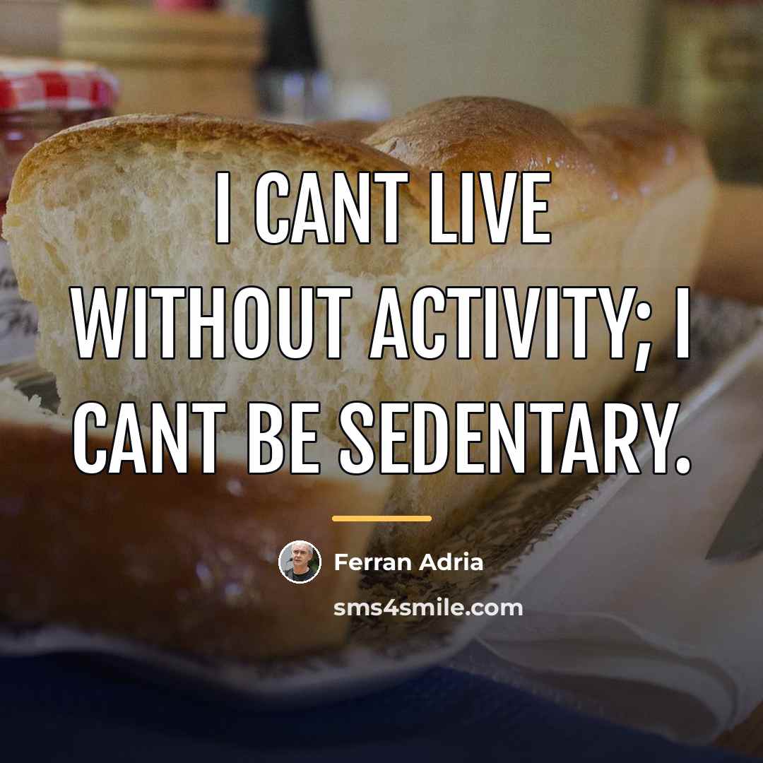 “I cant live without activity; I cant be sedentary.…” quote by Ferran Adria