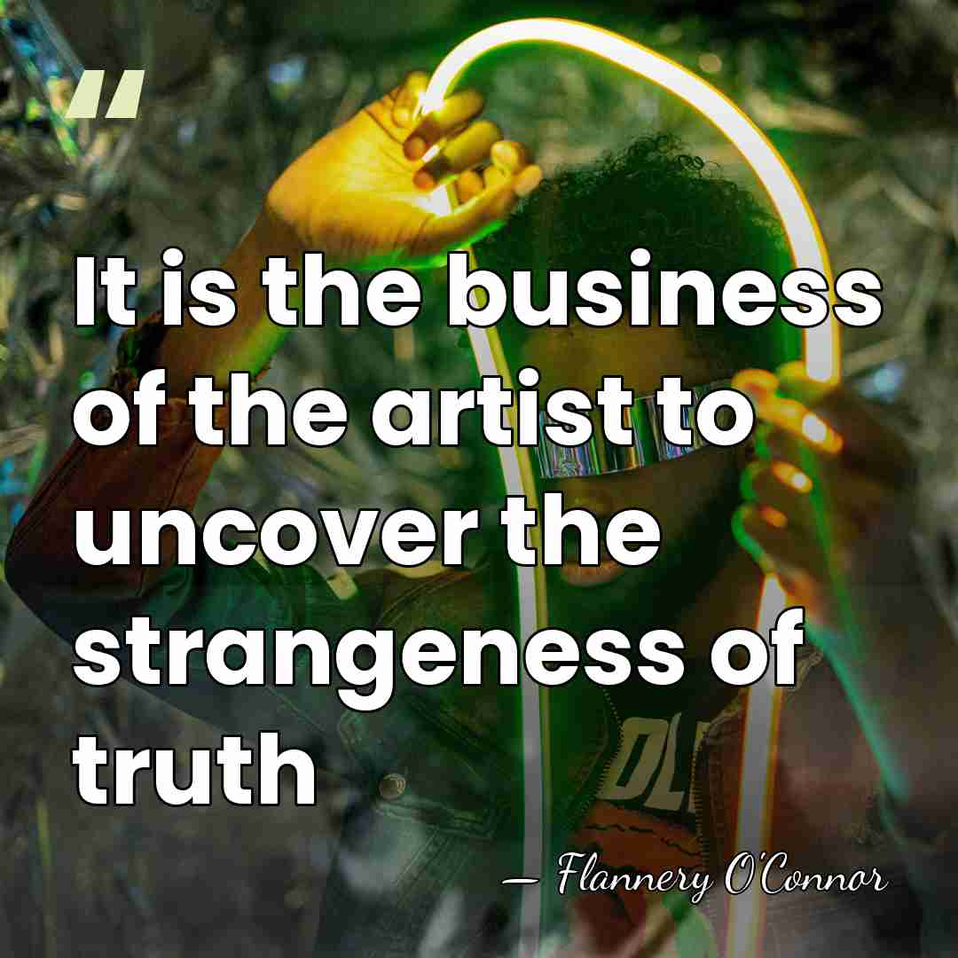 It is the business of the artist to uncover the strangeness of&hellip; - Flannery O'Connor
