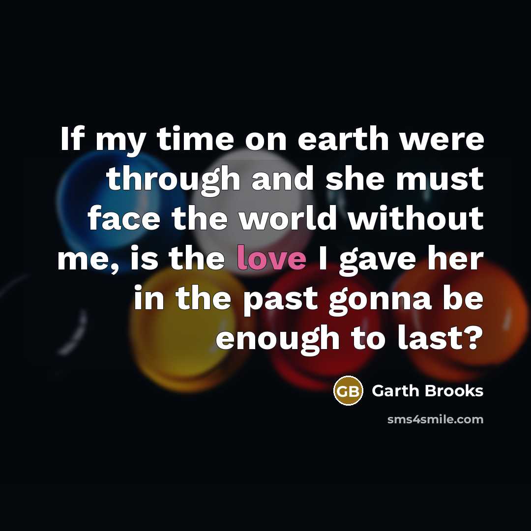 “If my time on earth were through and she must…” quote by Garth Brooks