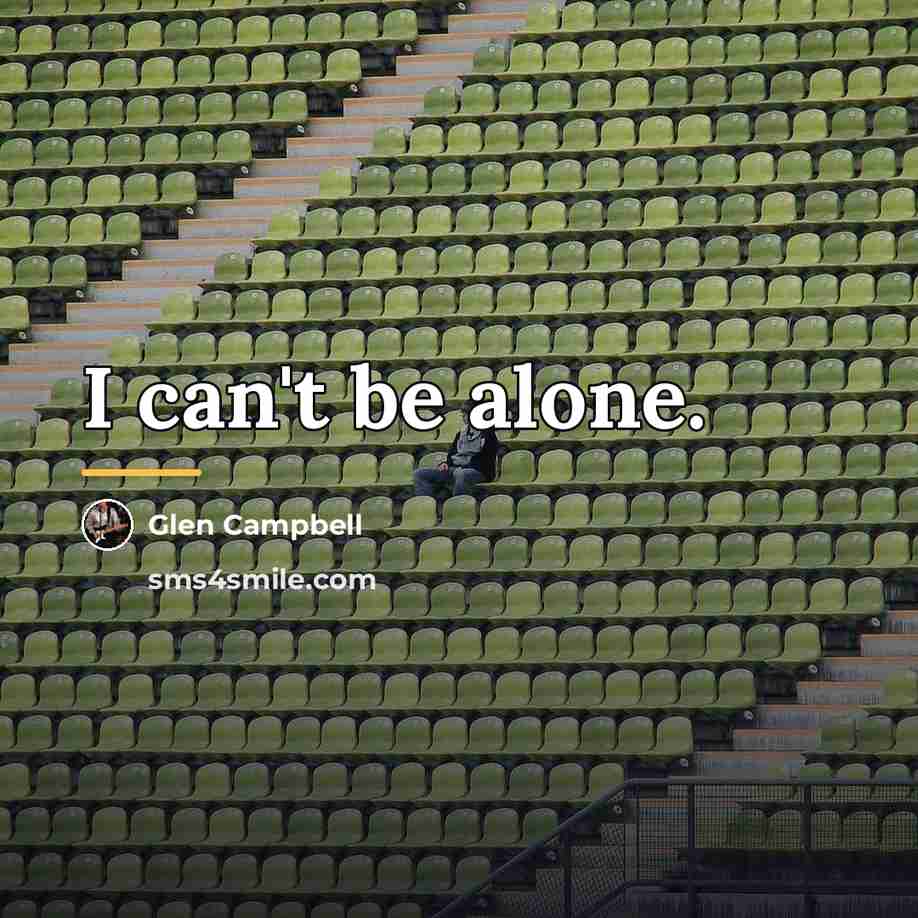 “I can't be alone.…” quote by Glen Campbell