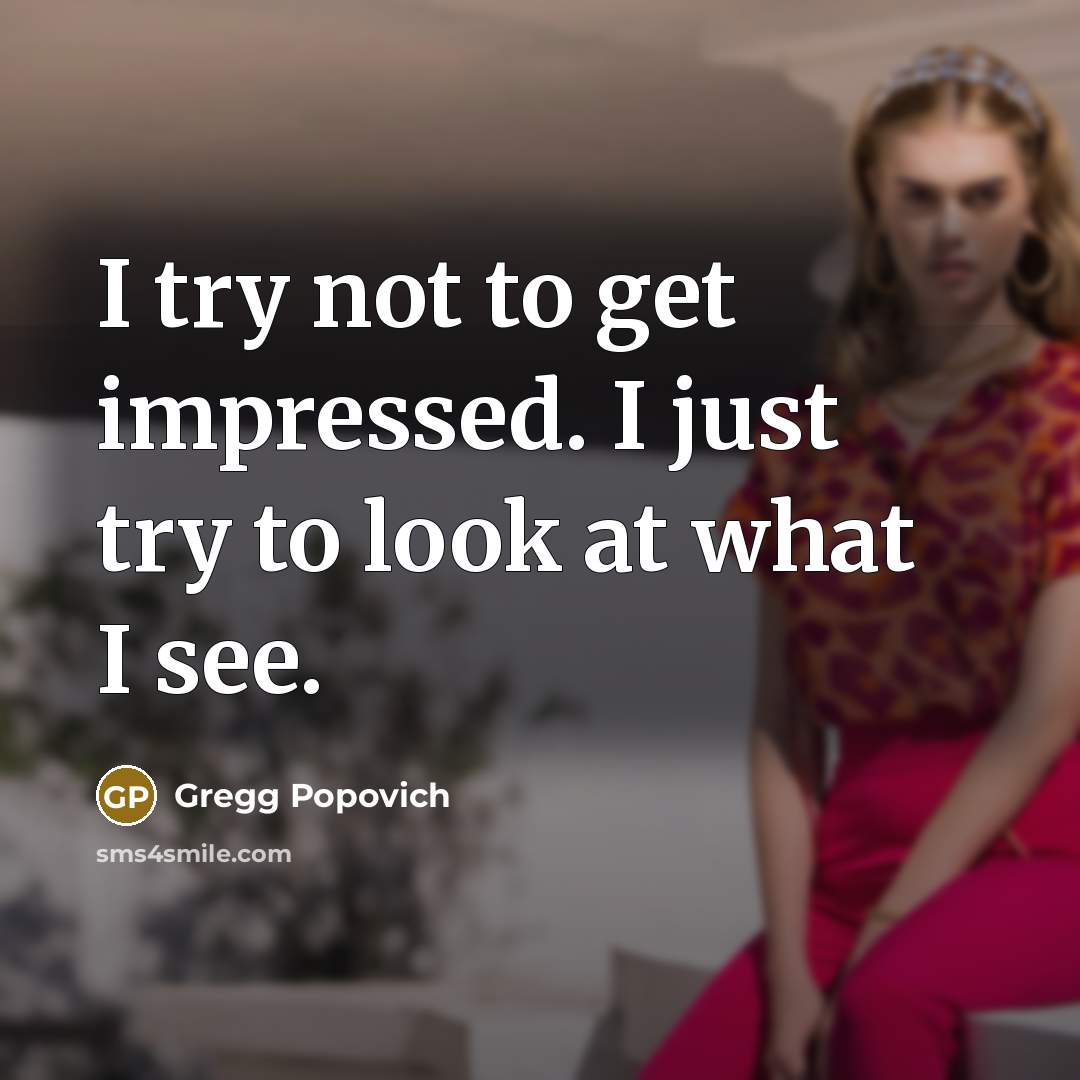 “I try not to get impressed. I just try to…” quote by Gregg Popovich