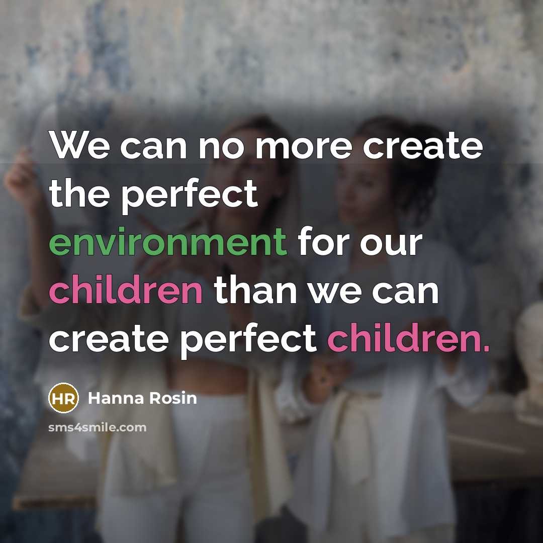 “We can no more create the perfect environment for our children than we can create perfect children.” quote by Hanna Rosin