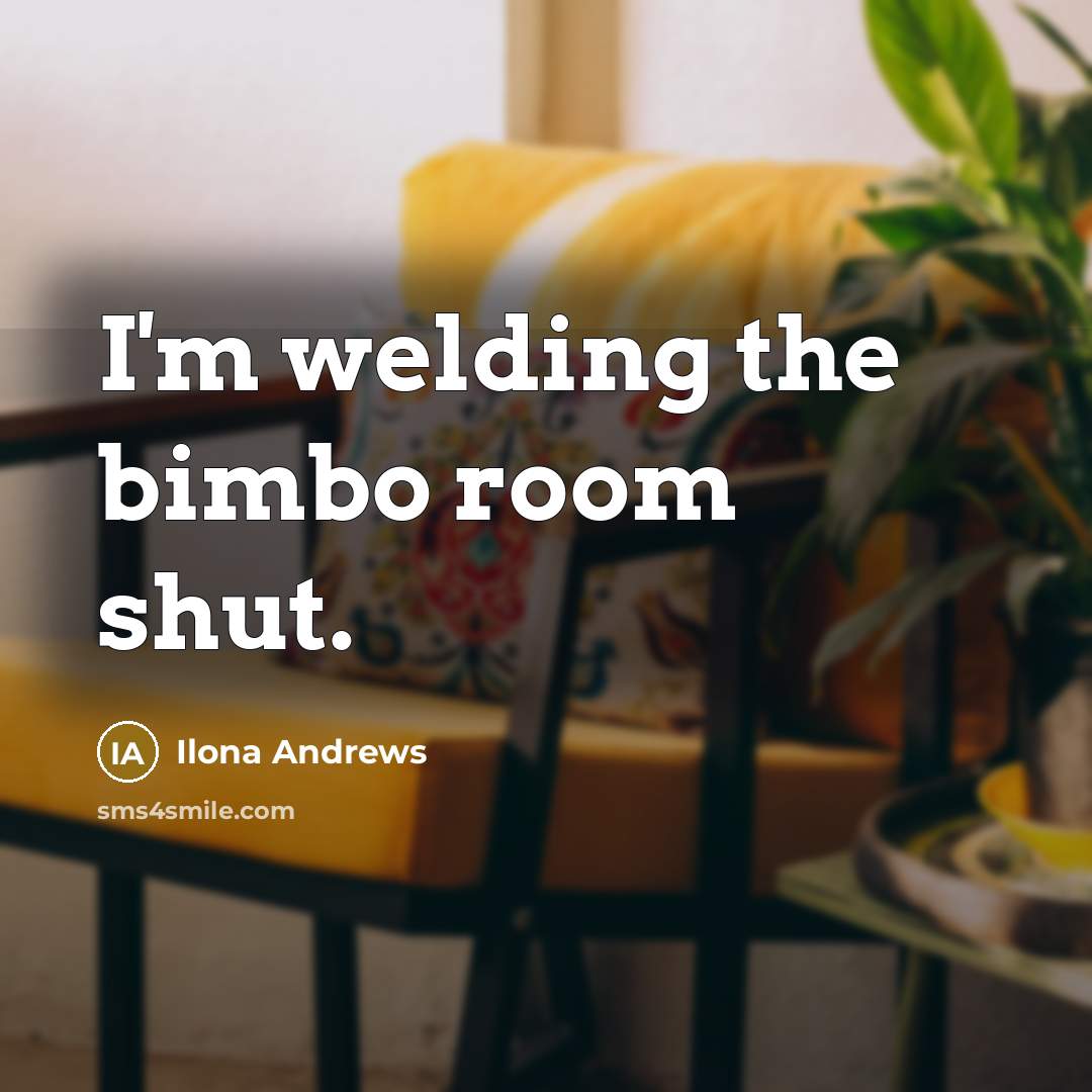“I'm welding the bimbo room shut.…” quote by Ilona Andrews