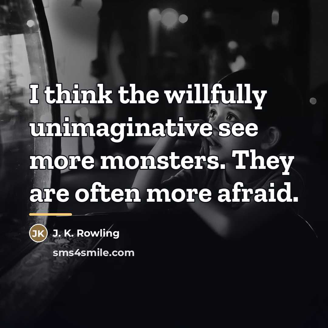 “I think the willfully unimaginative see more monsters. They are…” quote by J. K. Rowling