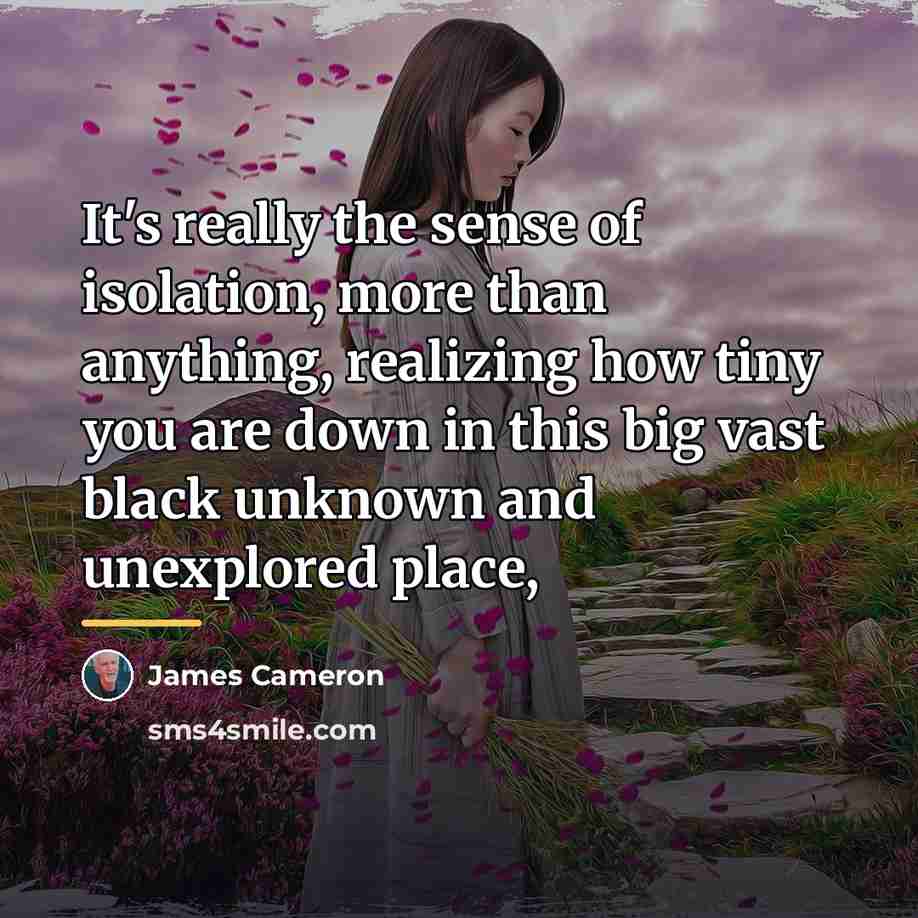“It's really the sense of isolation, more than anything, realizing…” quote by James Cameron