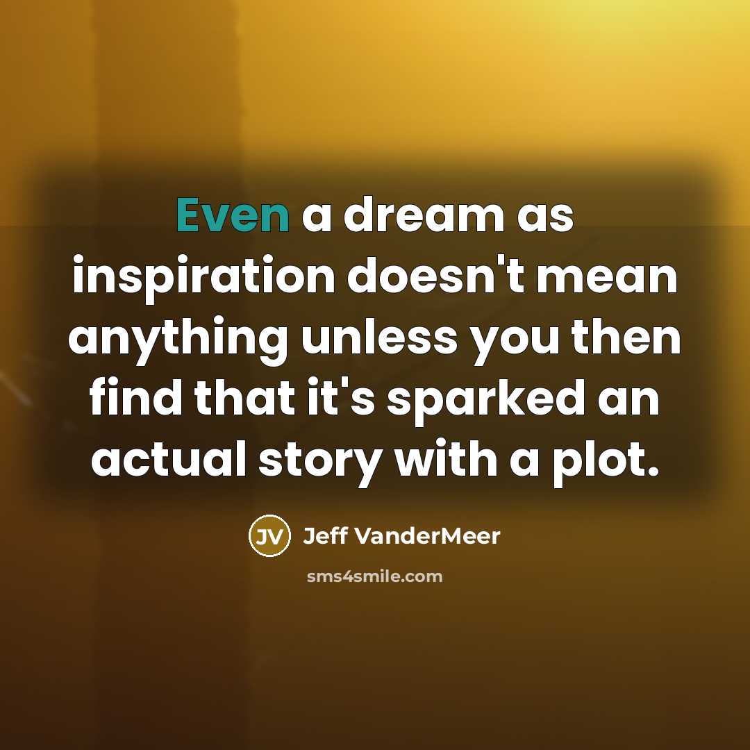 “Even a dream as inspiration doesn't mean anything unless you…” quote by Jeff VanderMeer