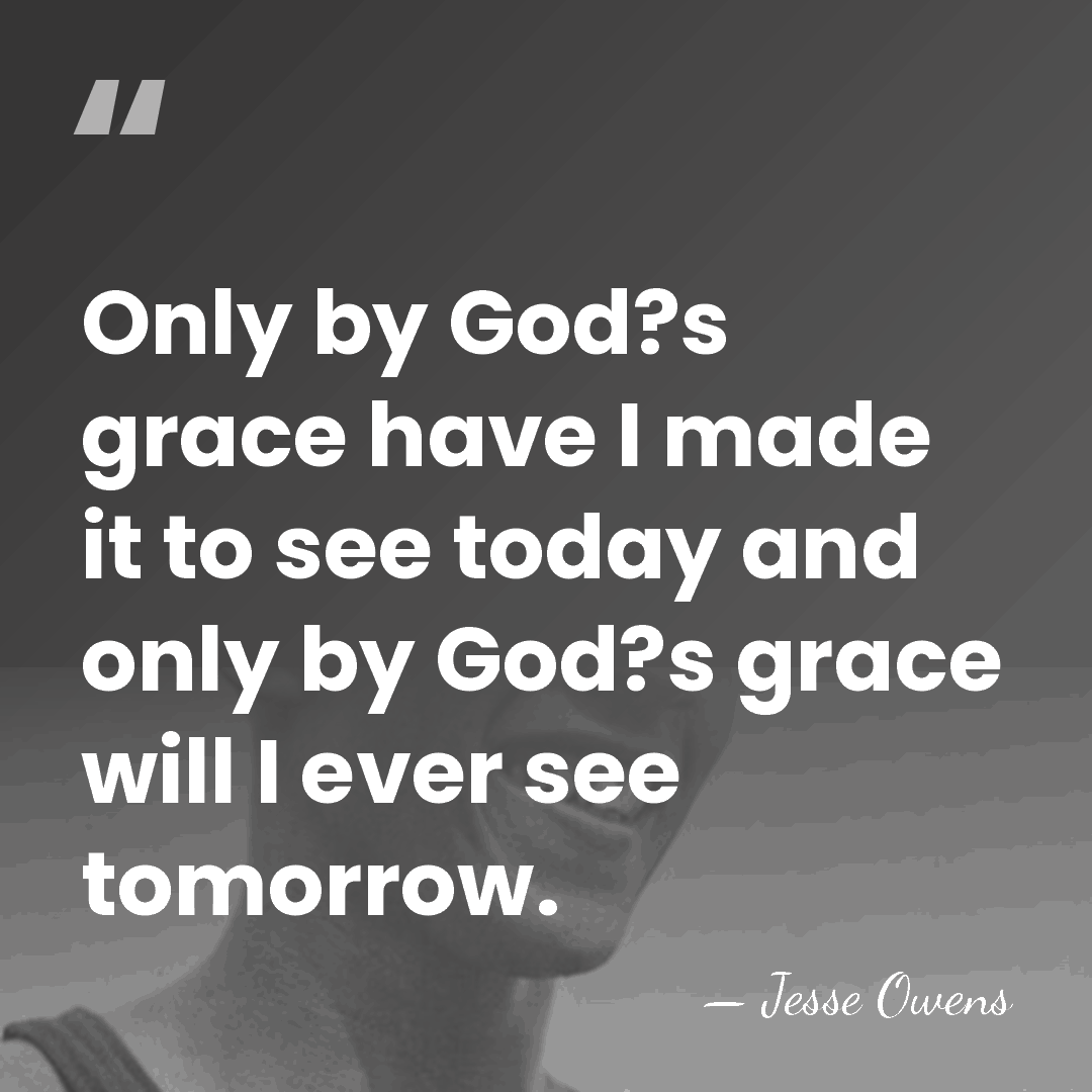 Only by God?s grace have I made it to see today and&hellip; - Jesse Owens
