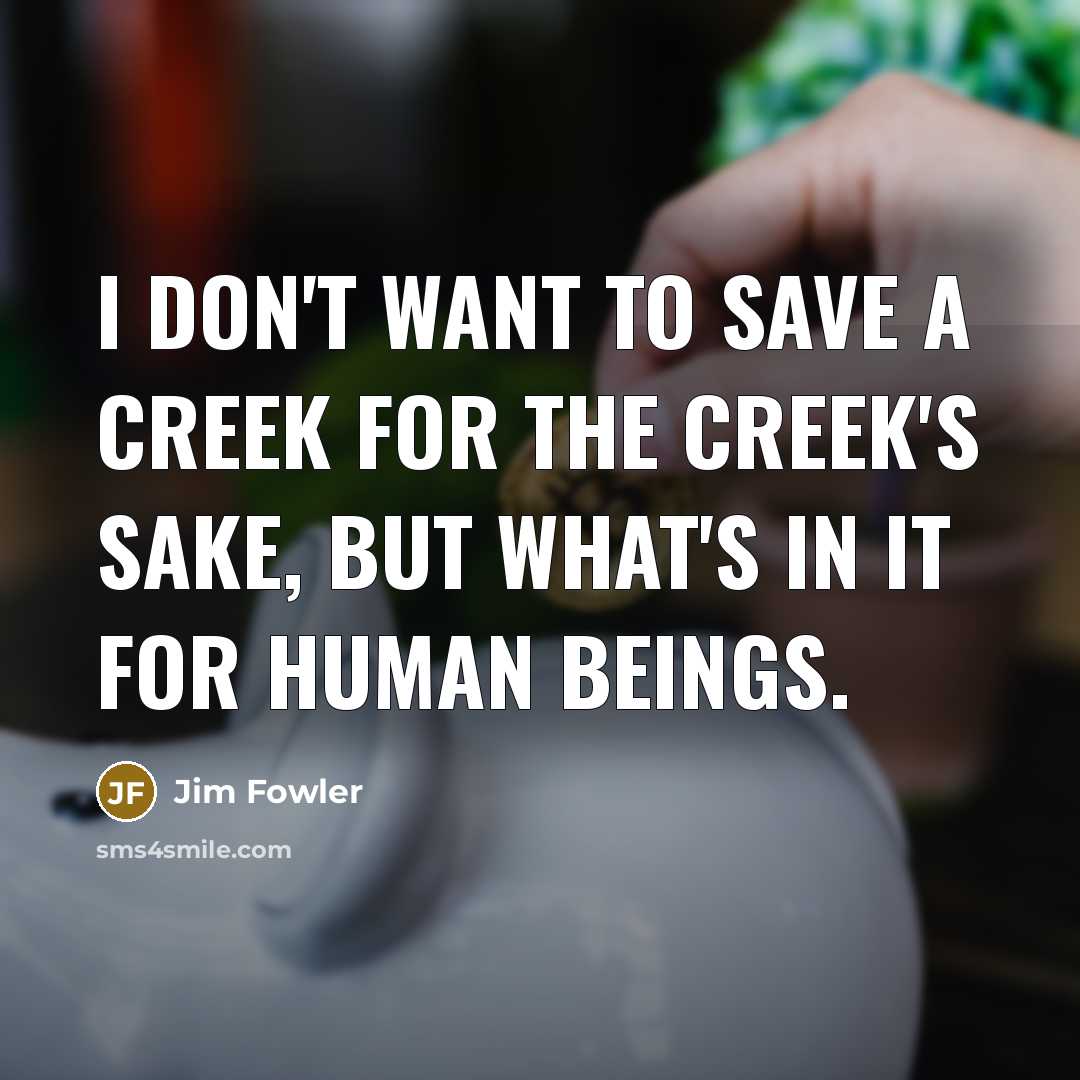 “I don't want to save a creek for the creek's…” quote by Jim Fowler