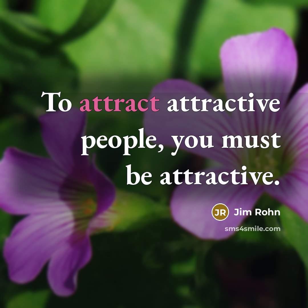 “To attract attractive people, you must be attractive.…” quote by Jim Rohn