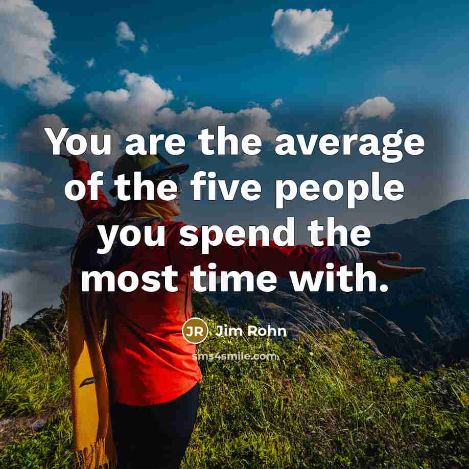 “You are the average of the five people you spend the most time with.” quote by Jim Rohn
