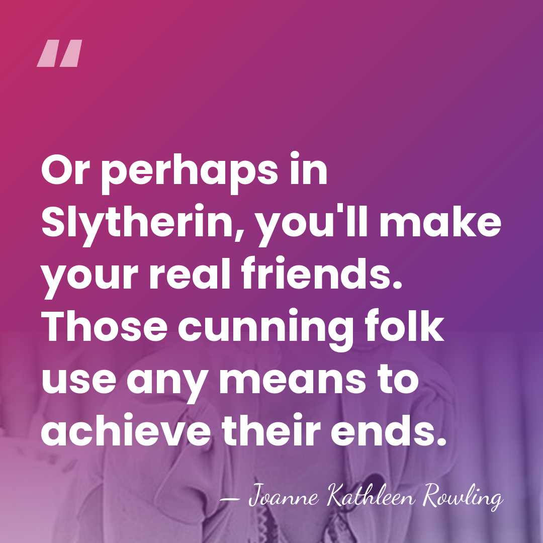 Or perhaps in Slytherin, you'll make your real friends. Those cunning folk&hellip; - Joanne Kathleen Rowling