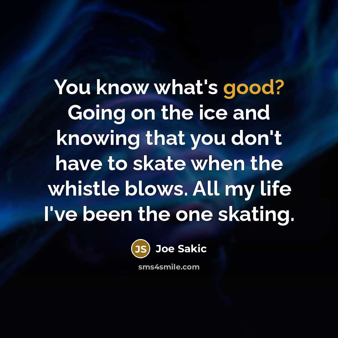 “You know what's good? Going on the ice and knowing…” quote by Joe Sakic
