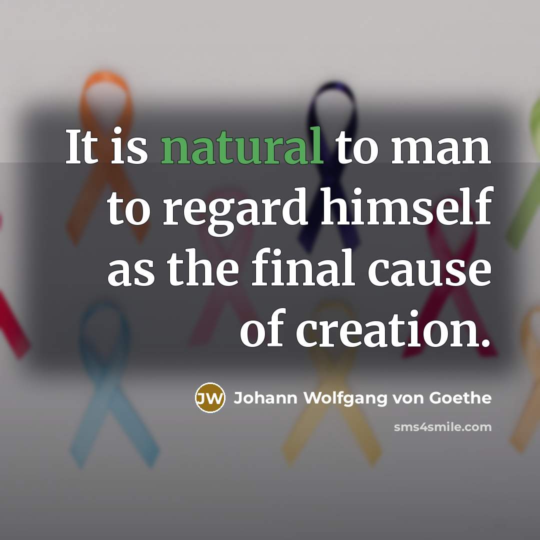 “It is natural to man to regard himself as the…” quote by Johann Wolfgang von Goethe