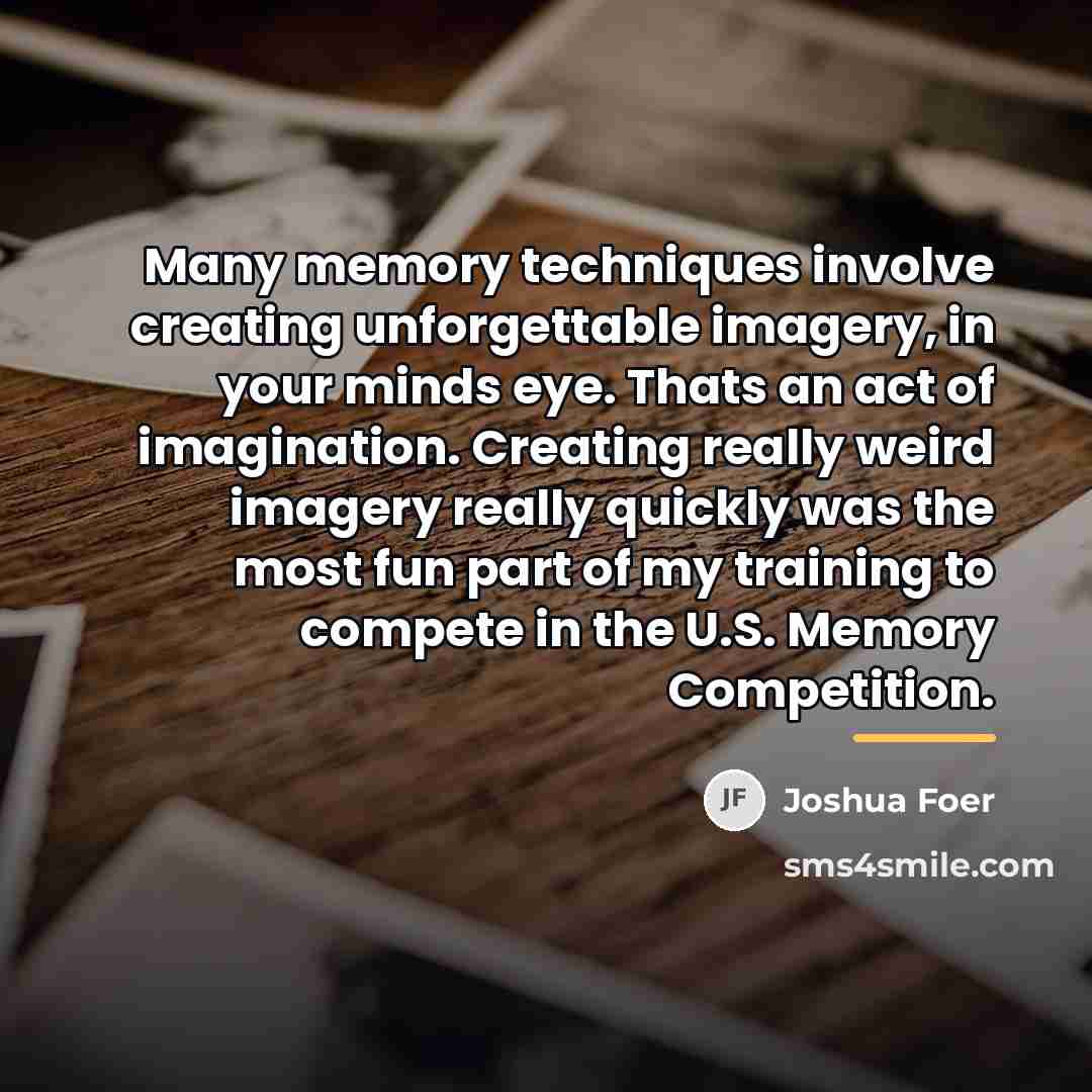 “Many memory techniques involve creating unforgettable imagery, in your minds…” quote by Joshua Foer