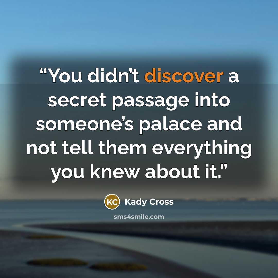 “You didn’t discover a secret passage into someone’s palace and not tell them everything you knew about it.” quote by Kady Cross