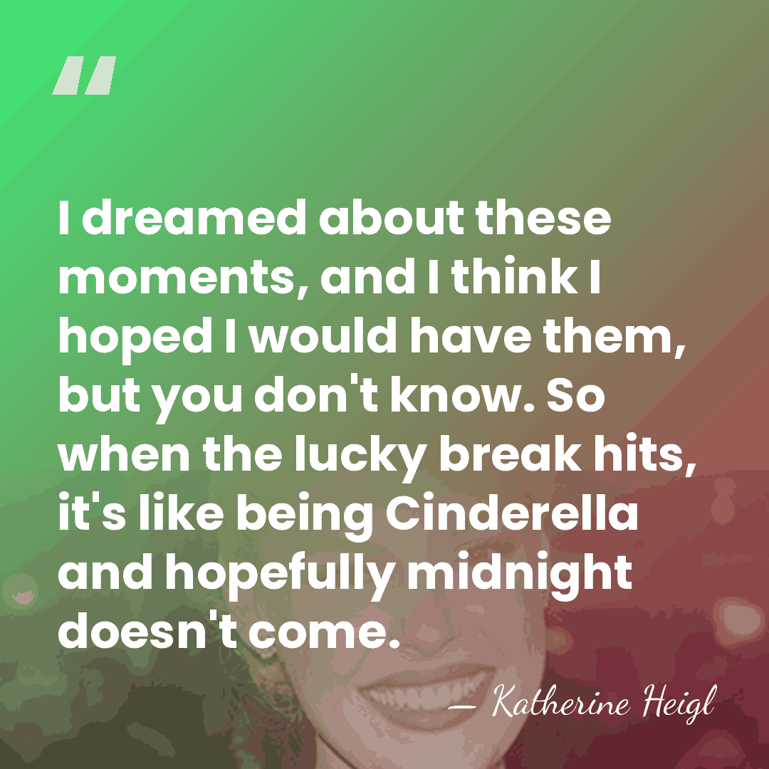 I dreamed about these moments, and I think I hoped I would&hellip; - Katherine Heigl