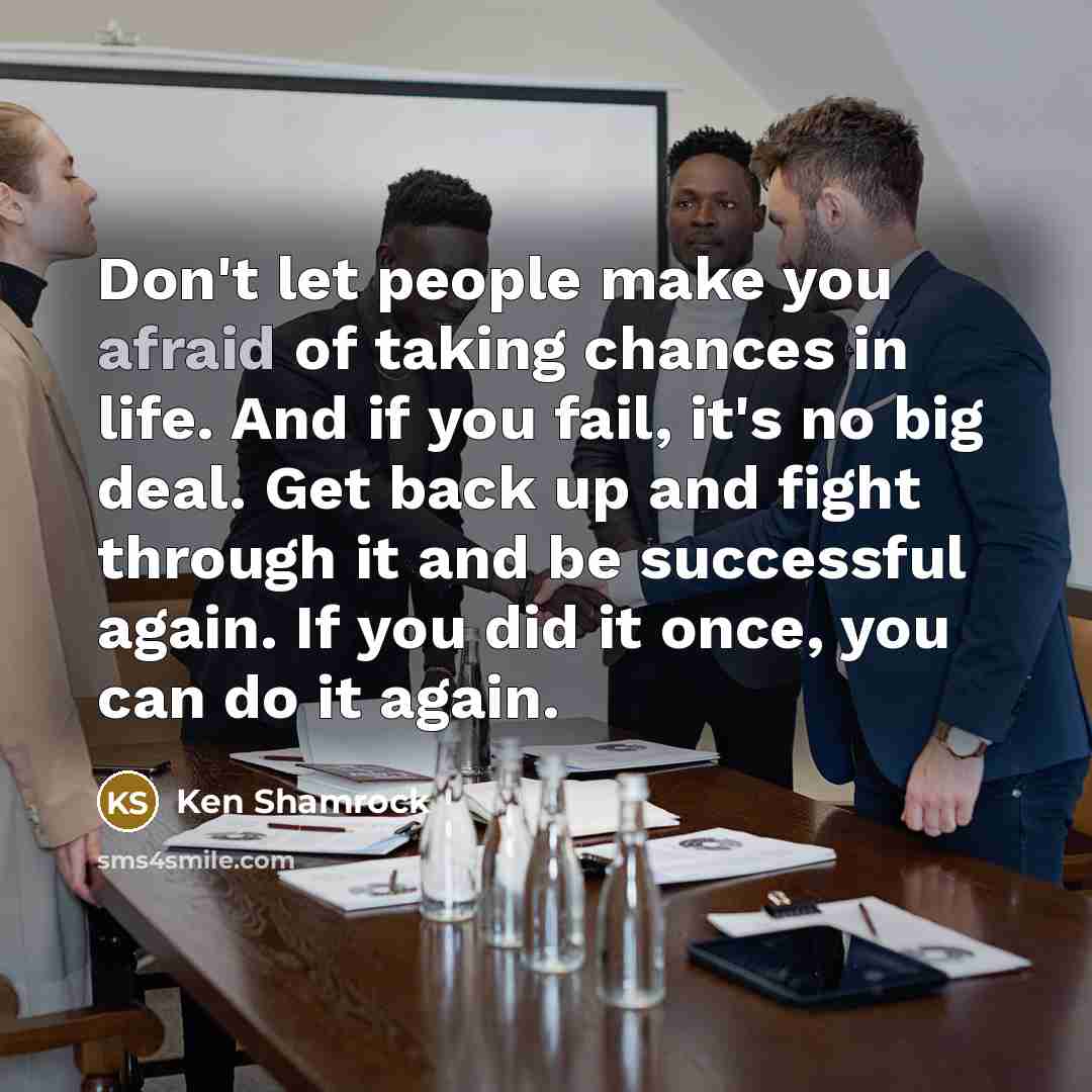 “Don't let people make you afraid of taking chances in…” quote by Ken Shamrock