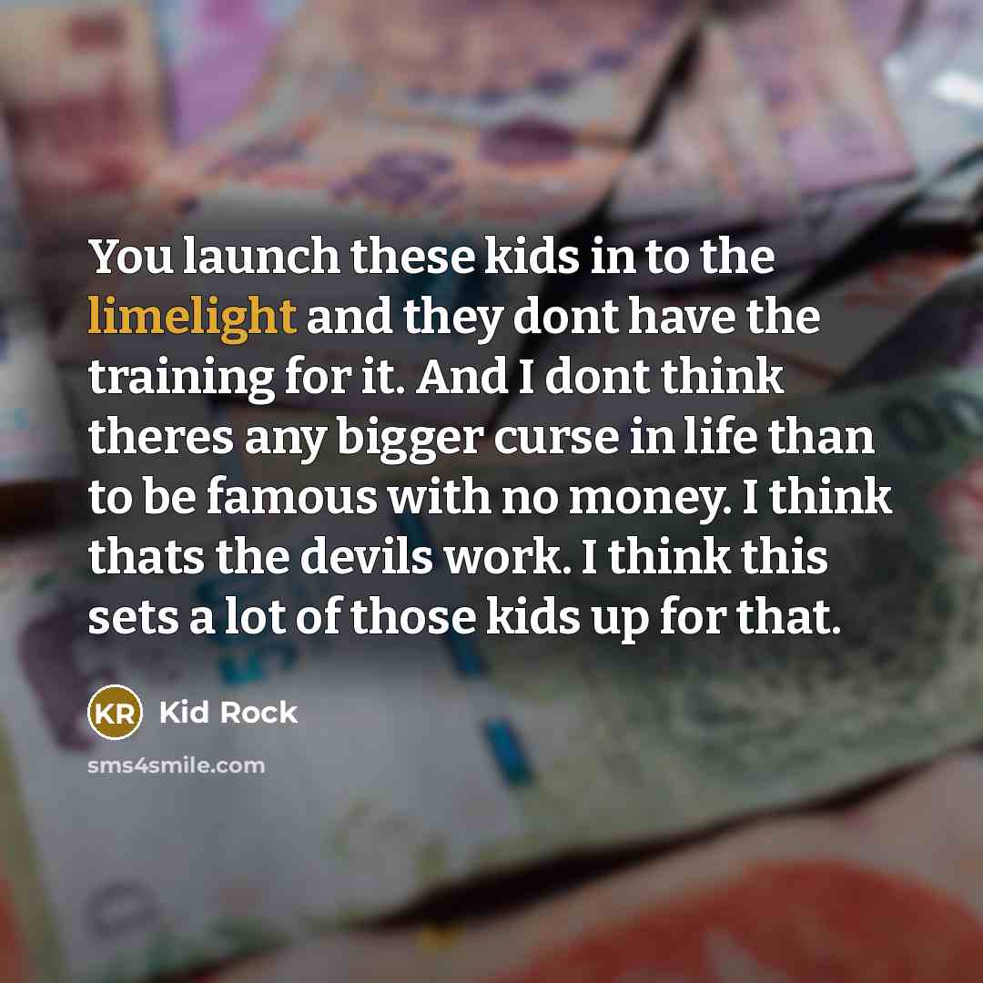 “You launch these kids in to the limelight and they…” quote by Kid Rock