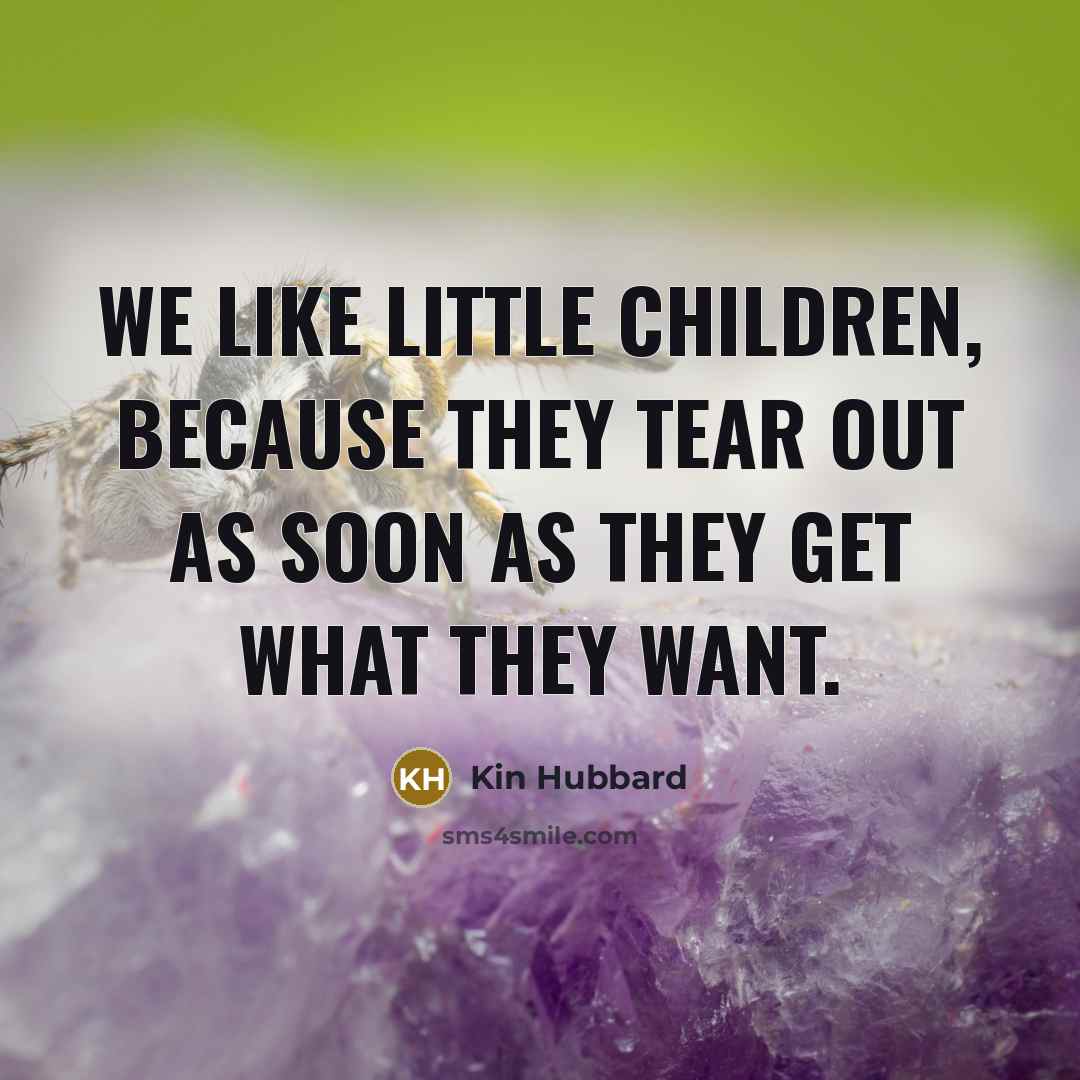 “We like little children, because they tear out as soon…” quote by Kin Hubbard
