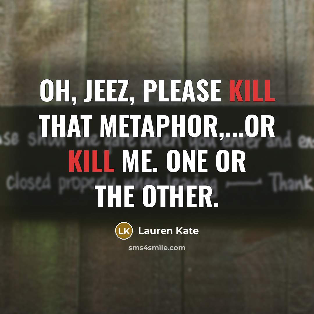 “Oh, jeez, please kill that metaphor,...Or kill me. One or…” quote by Lauren Kate