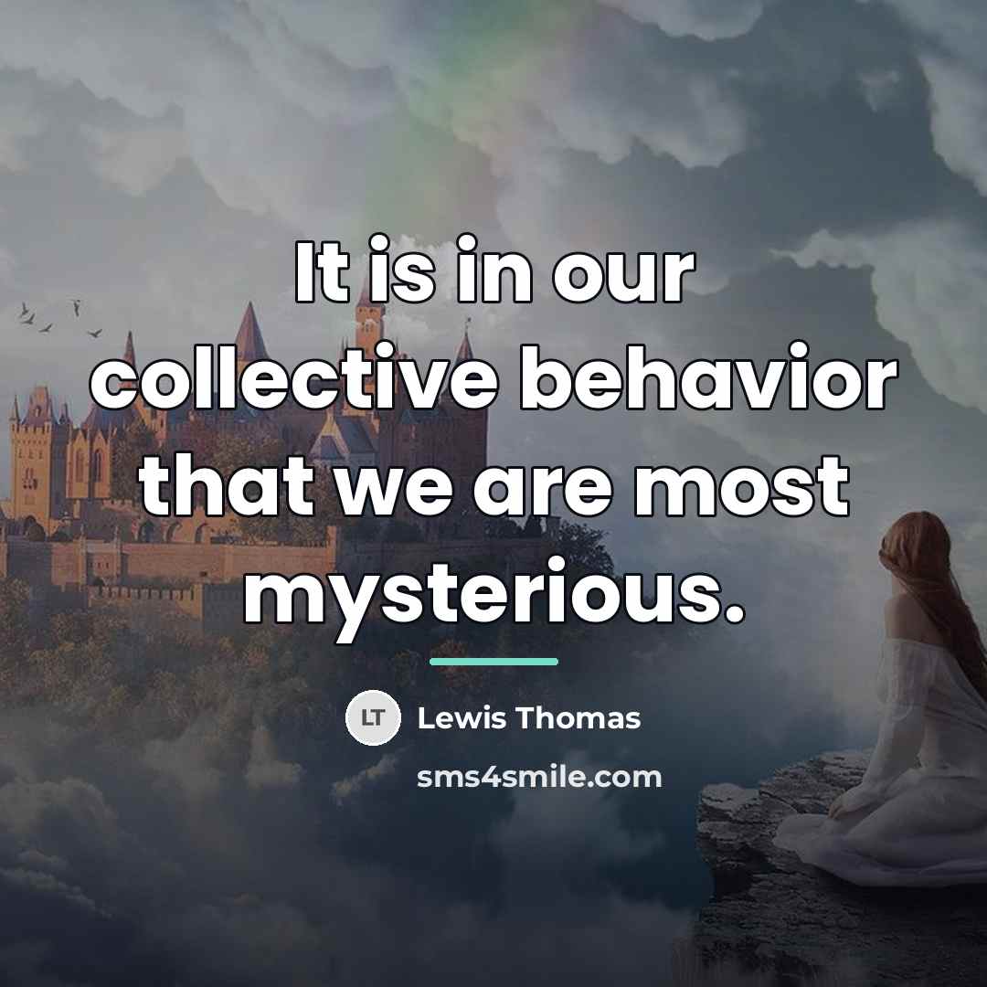 “It is in our collective behavior that we are most…” quote by Lewis Thomas