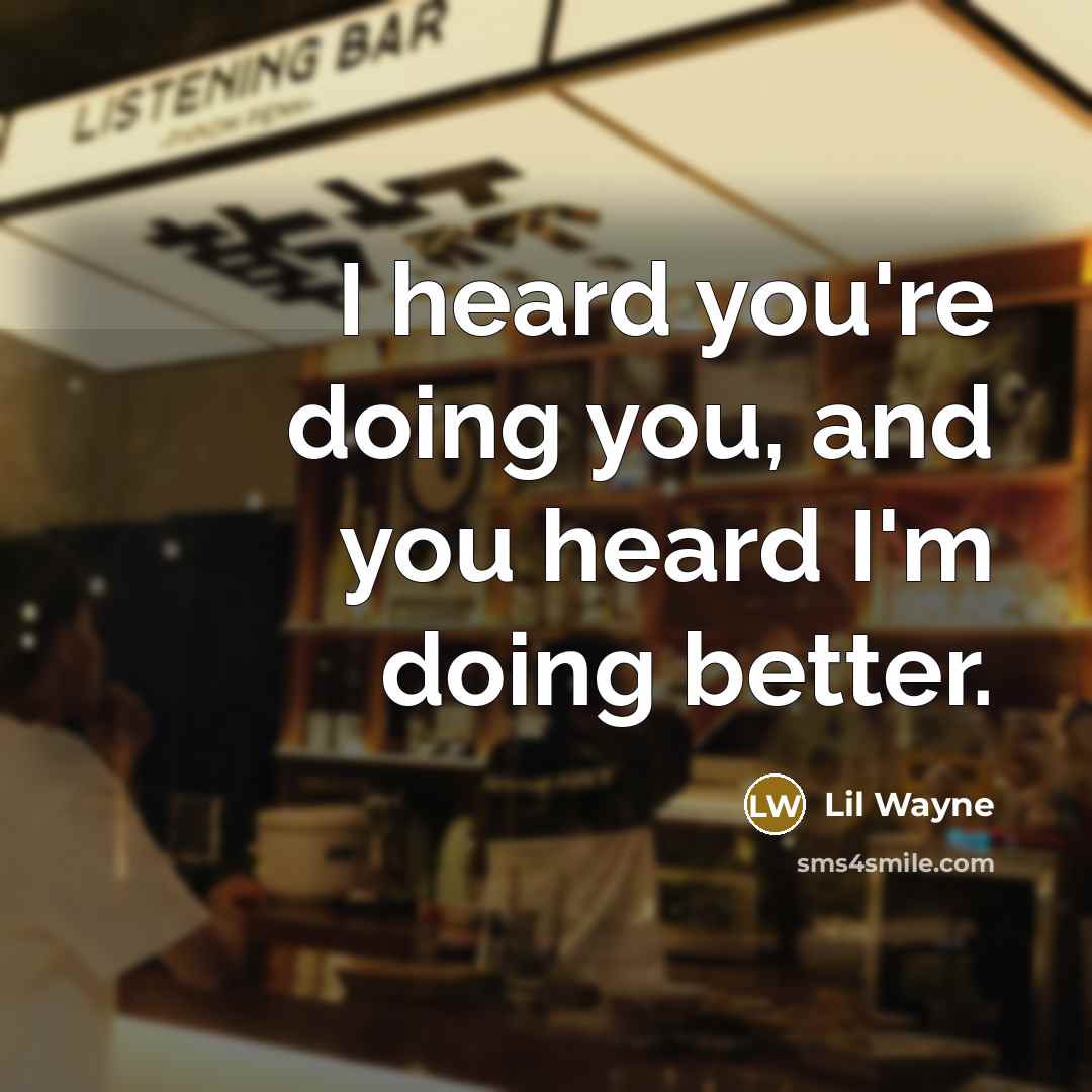 “I heard you're doing you, and you heard I'm doing better.” quote by Lil Wayne