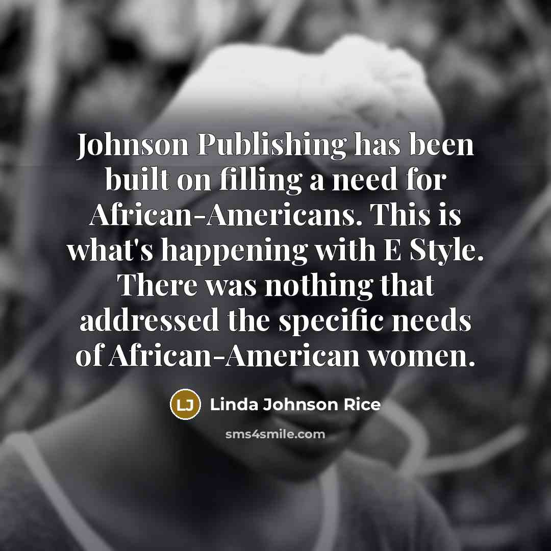 “Johnson Publishing has been built on filling a need for African-Americans. This is what's happening with E Style. There was nothing that addressed the specific needs of African-American women.” quote by Linda Johnson Rice