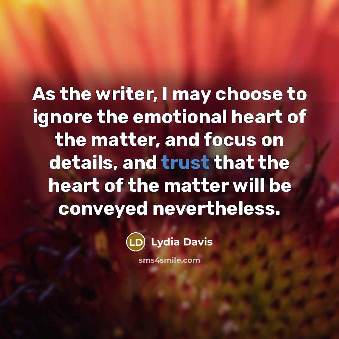 “As the writer, I may choose to ignore the emotional…” quote by Lydia Davis