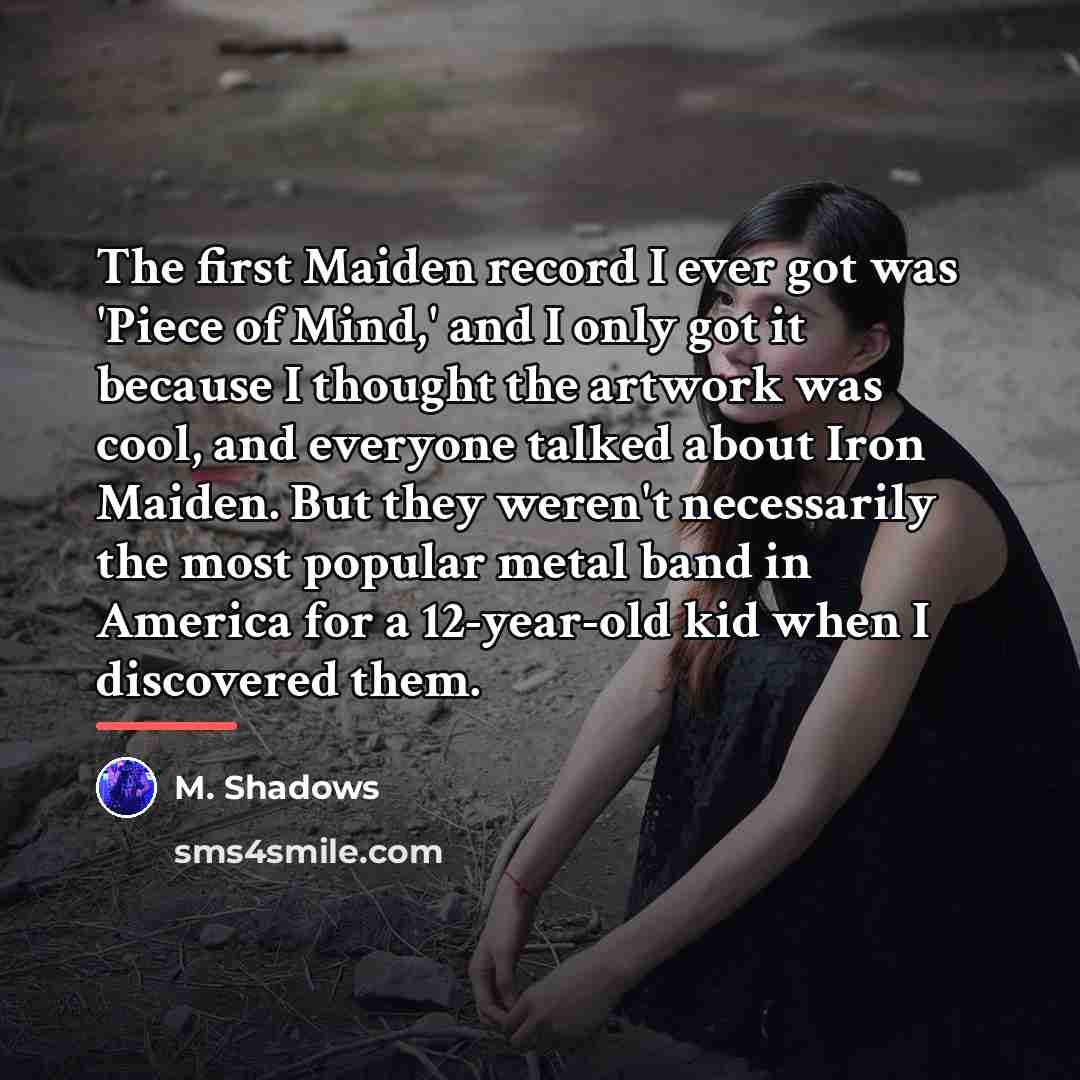 “The first Maiden record I ever got was 'Piece of…” quote by M. Shadows