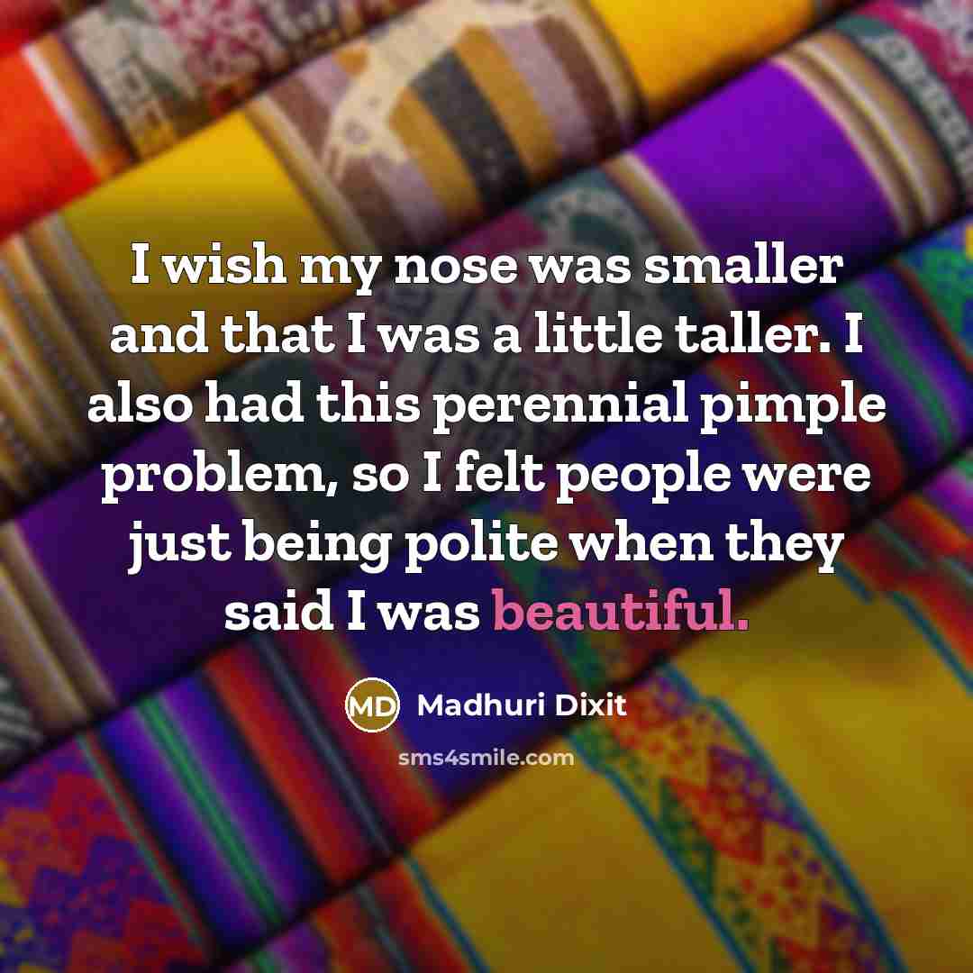 “I wish my nose was smaller and that I was…” quote by Madhuri Dixit