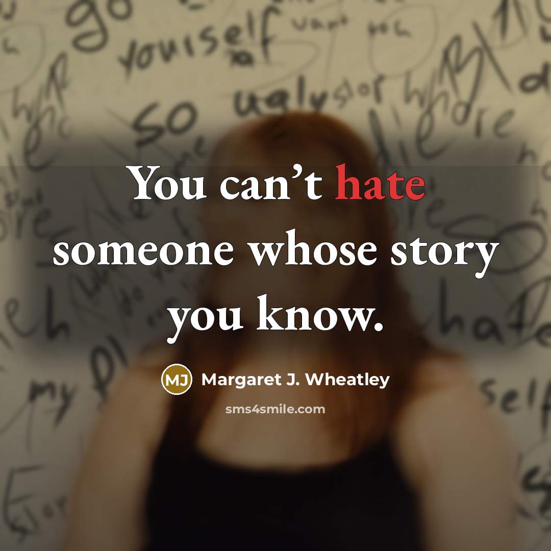 “You can’t hate someone whose story you know.…” quote by Margaret J. Wheatley
