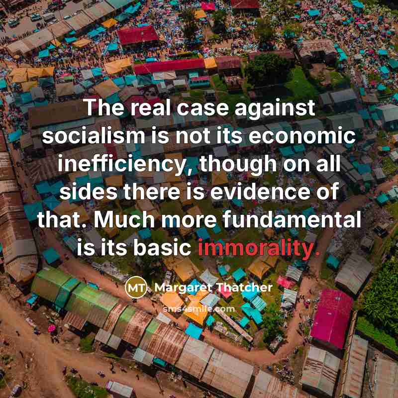 “The real case against socialism is not its economic inefficiency,…” quote by Margaret Thatcher