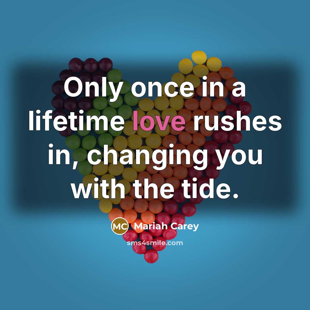 “Only once in a lifetime love rushes in, changing you…” quote by Mariah Carey