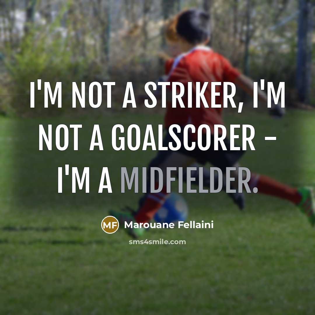“I'm not a striker, I'm not a goalscorer - I'm a midfielder.” quote by Marouane Fellaini
