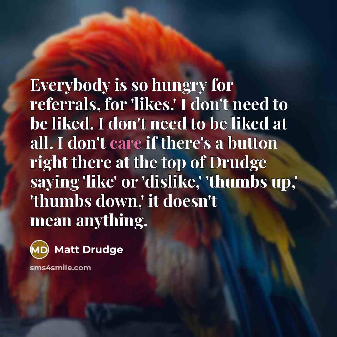 “Everybody is so hungry for referrals, for 'likes.' I don't…” quote by Matt Drudge