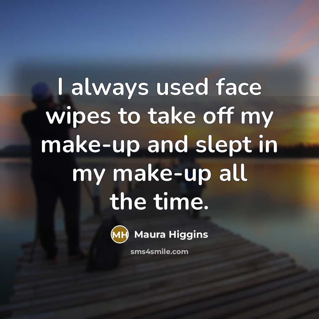 “I always used face wipes to take off my make-up…” quote by Maura Higgins