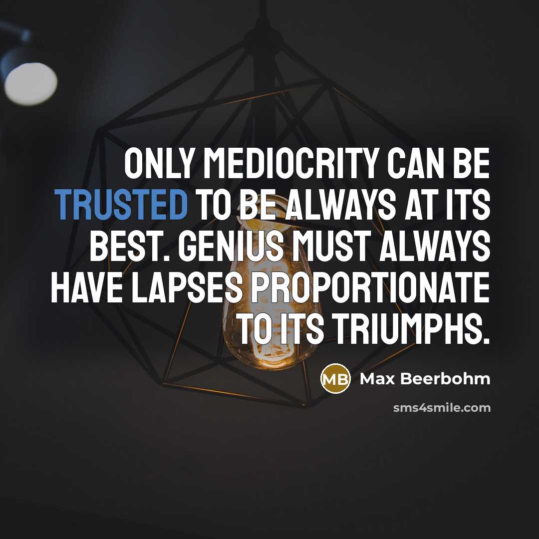 “Only mediocrity can be trusted to be always at its…” quote by Max Beerbohm