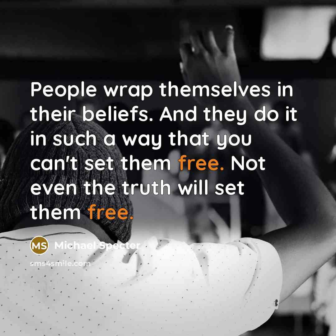 “People wrap themselves in their beliefs. And they do it…” quote by Michael Specter