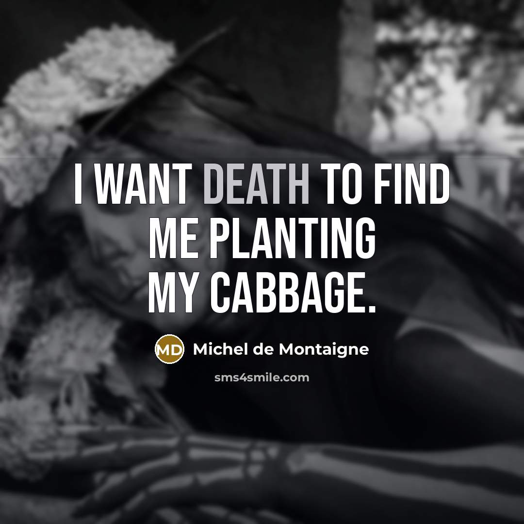 “I want death to find me planting my cabbage.” quote by Michel De Montaigne