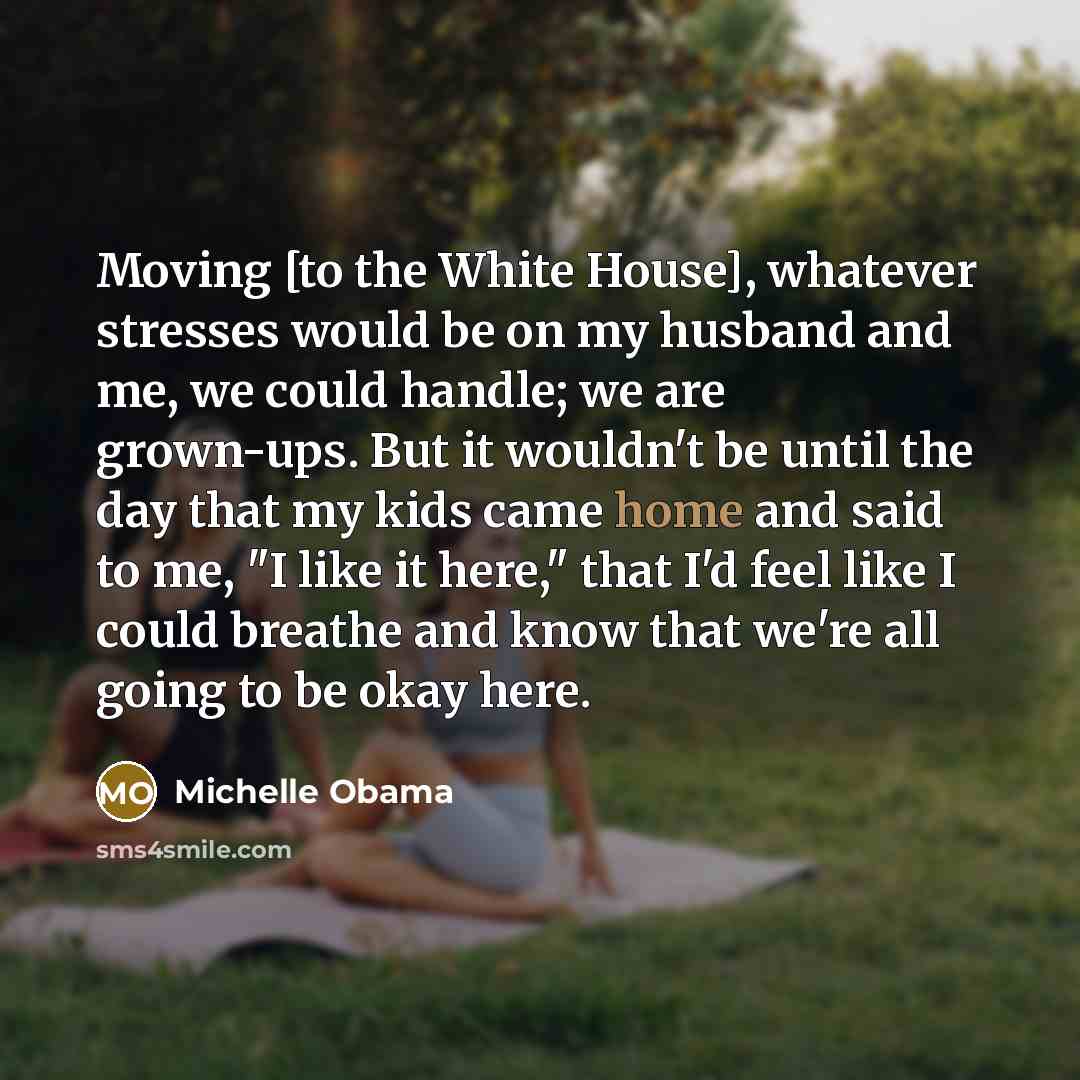 “Moving [to the White House], whatever stresses would be on…” quote by Michelle Obama