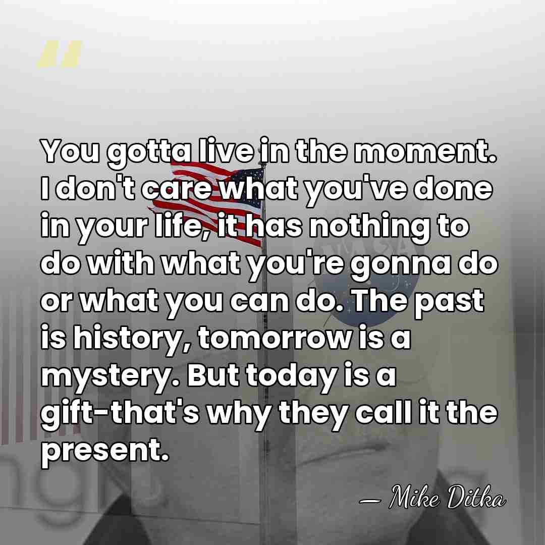 You gotta live in the moment. I don't care what you've done in&hellip; - Mike Ditka