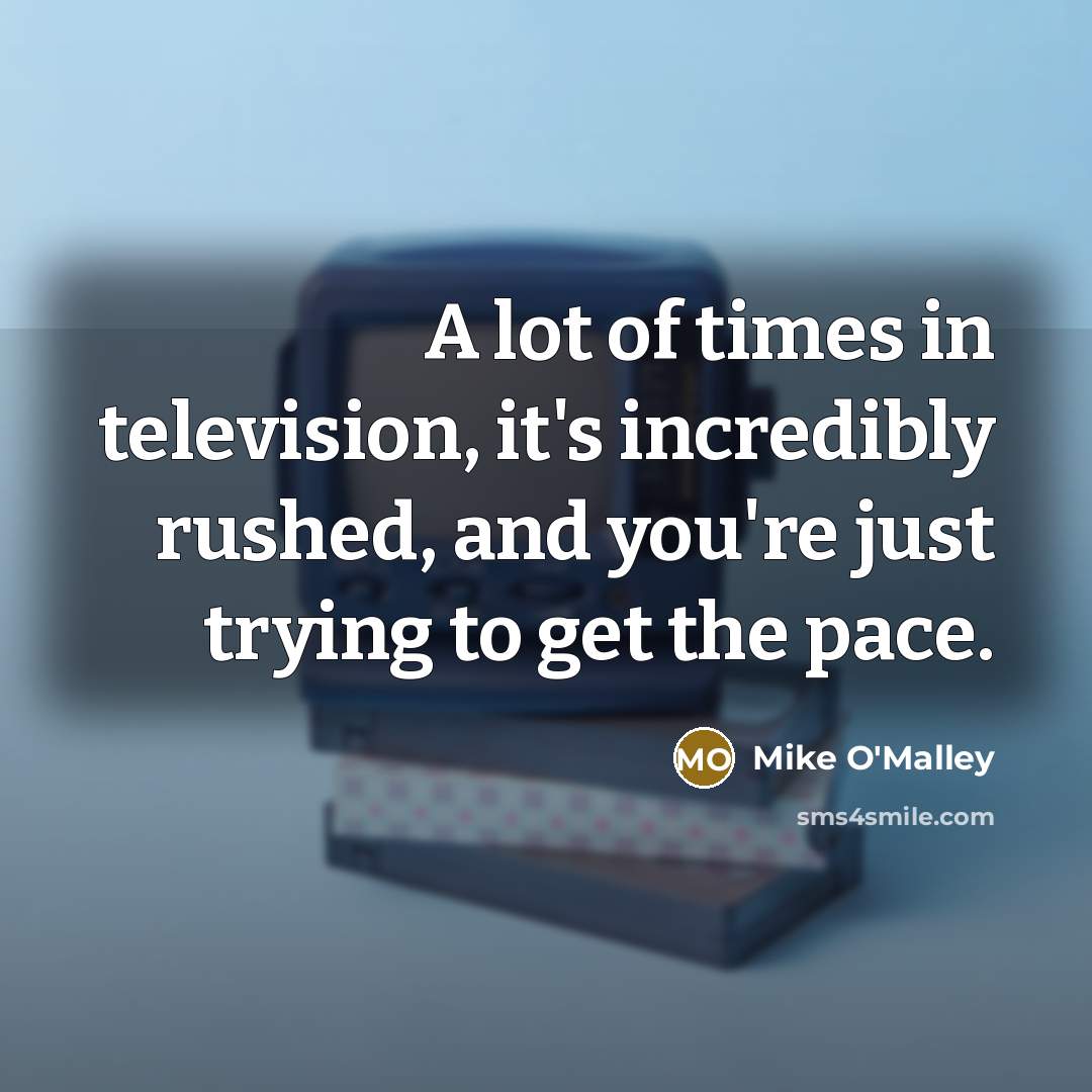 “A lot of times in television, it's incredibly rushed, and…” quote by Mike O'Malley