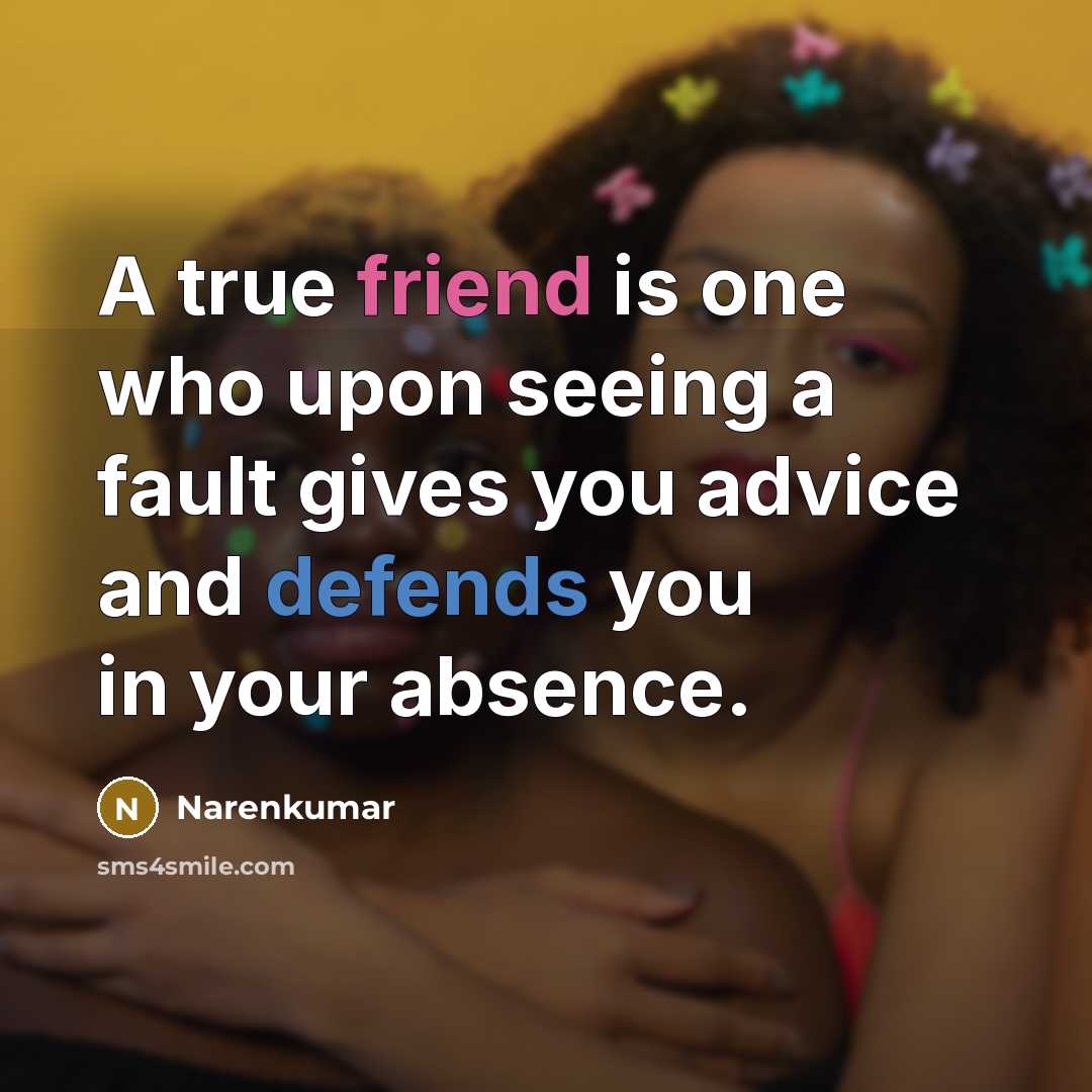 “A true friend is one who upon seeing a fault gives you advice and defends you in your absence.” quote by Narenkumar