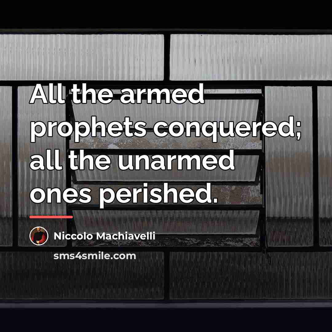 “All the armed prophets conquered; all the unarmed ones perished.…” quote by Niccolo Machiavelli